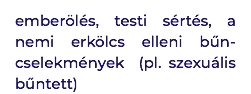 emberölés, testi sértés, a nemi erkölcs elleni bűn-cselekmények (pl. szexuális bűntett)