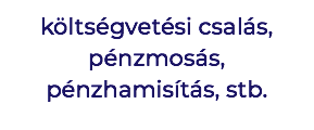 költségvetési csalás, pénzmosás, pénzhamisítás, stb.