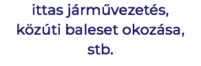 ittas járművezetés, közúti baleset okozása, stb.
